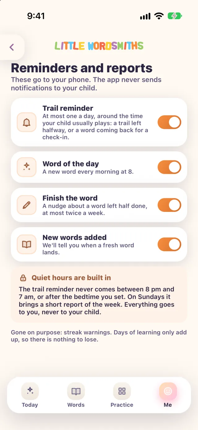 Reminders and reports: These go to your phone. The app never sends notifications to your child. Each reminder has its own switch.